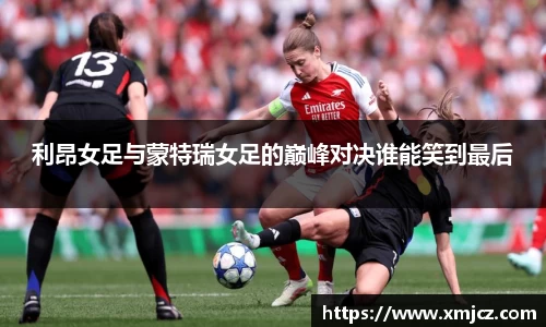 利昂女足与蒙特瑞女足的巅峰对决谁能笑到最后