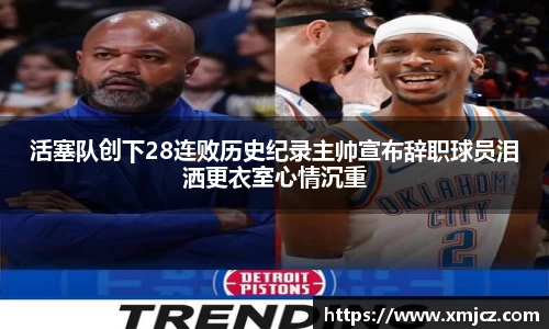 活塞队创下28连败历史纪录主帅宣布辞职球员泪洒更衣室心情沉重