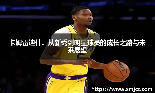 卡姆雷迪什：从新秀到明星球员的成长之路与未来展望