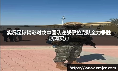 实况足球精彩对决中国队迎战伊拉克队全力争胜展现实力